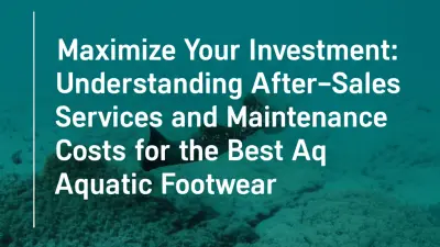 Maximize Your Investment: Understanding After-Sales Services and Maintenance Costs for the Best Aquatic Footwear.